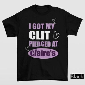 I Got My Cl*t Pierced At Clarie's T-Shirt